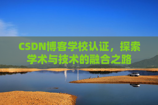 CSDN博客学校认证，探索学术与技术的融合之路