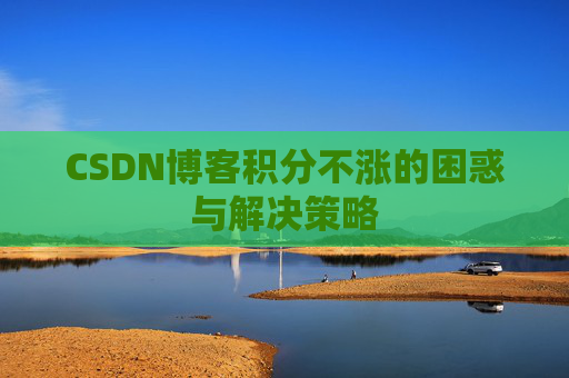 CSDN博客积分不涨的困惑与解决策略