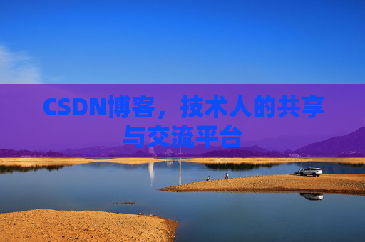 CSDN博客，技术人的共享与交流平台