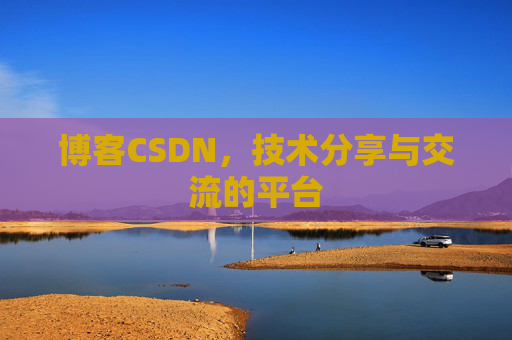 博客CSDN，技术分享与交流的平台