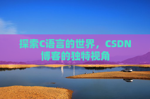 探索C语言的世界，CSDN博客的独特视角